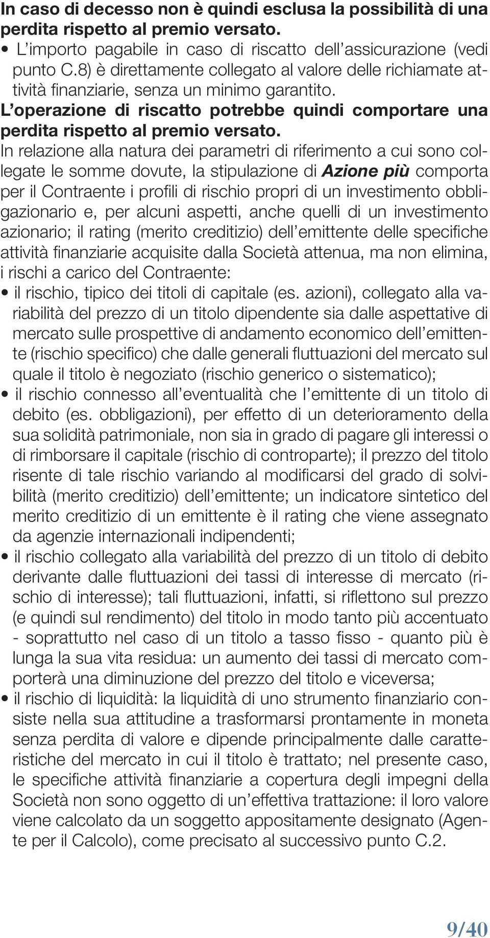 In relazione alla natura dei parametri di riferimento a cui sono collegate le somme dovute, la stipulazione di Azione più comporta per il Contraente i profili di rischio propri di un investimento