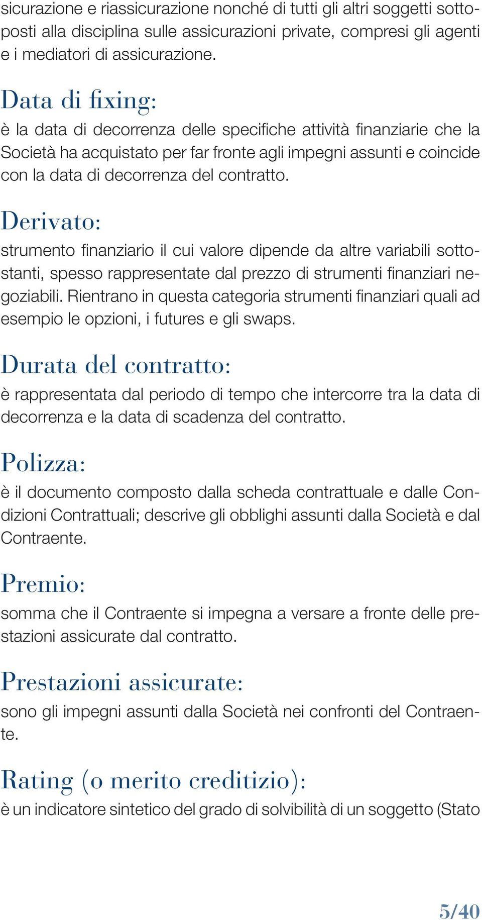 Derivato: strumento finanziario il cui valore dipende da altre variabili sottostanti, spesso rappresentate dal prezzo di strumenti finanziari negoziabili.