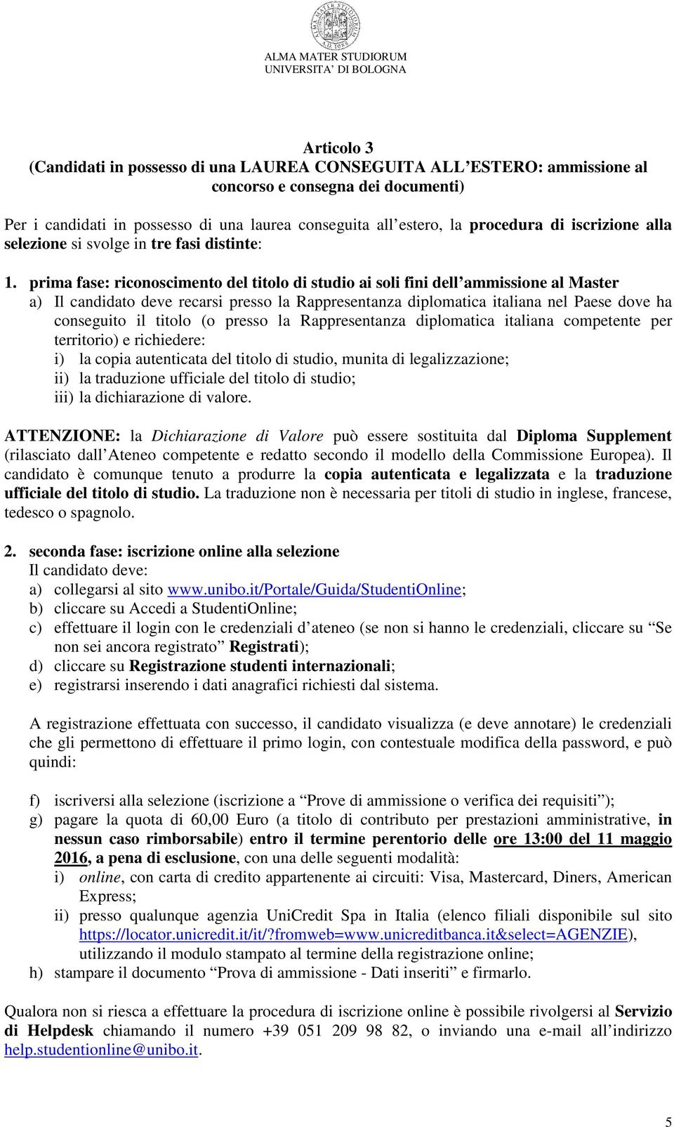 prima fase: riconoscimento del titolo di studio ai soli fini dell ammissione al Master a) Il candidato deve recarsi presso la Rappresentanza diplomatica italiana nel Paese dove ha conseguito il