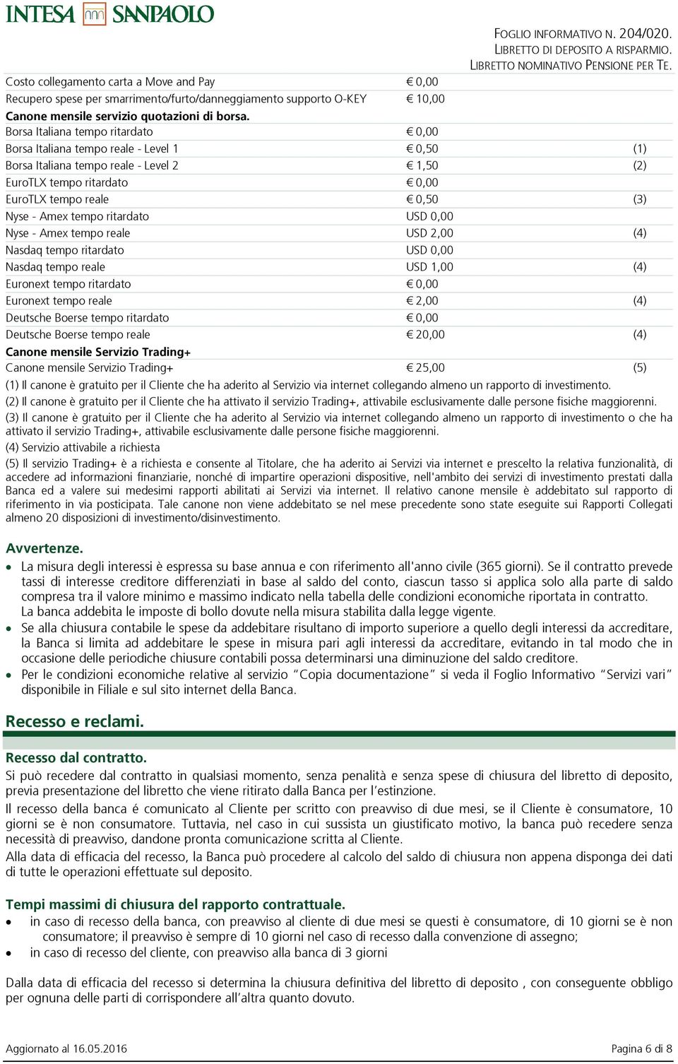 tempo ritardato USD 0,00 Nyse - Amex tempo reale USD 2,00 (4) Nasdaq tempo ritardato USD 0,00 Nasdaq tempo reale USD 1,00 (4) Euronext tempo ritardato 0,00 Euronext tempo reale 2,00 (4) Deutsche