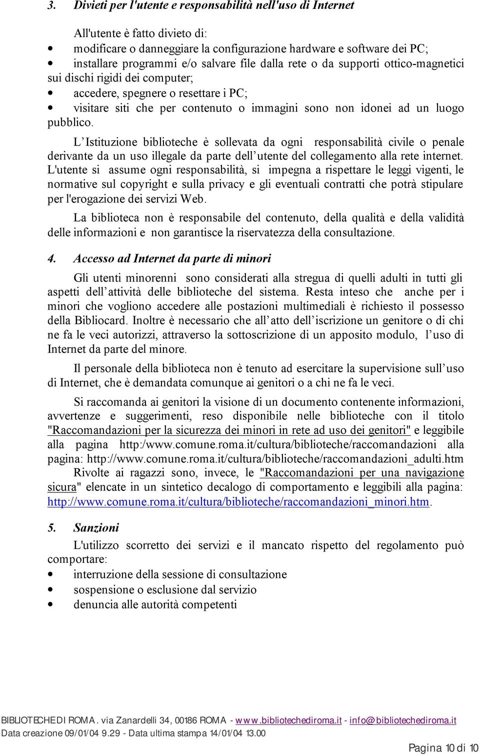 L Istituzione biblioteche è sollevata da ogni responsabilità civile o penale derivante da un uso illegale da parte dell utente del collegamento alla rete internet.