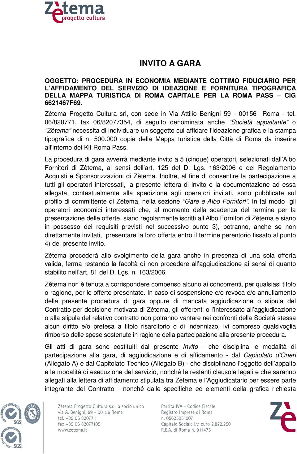 06/820771, fax 06/82077354, di seguito denominata anche Società appaltante o Zètema necessita di individuare un soggetto cui affidare l ideazione grafica e la stampa tipografica di n. 500.