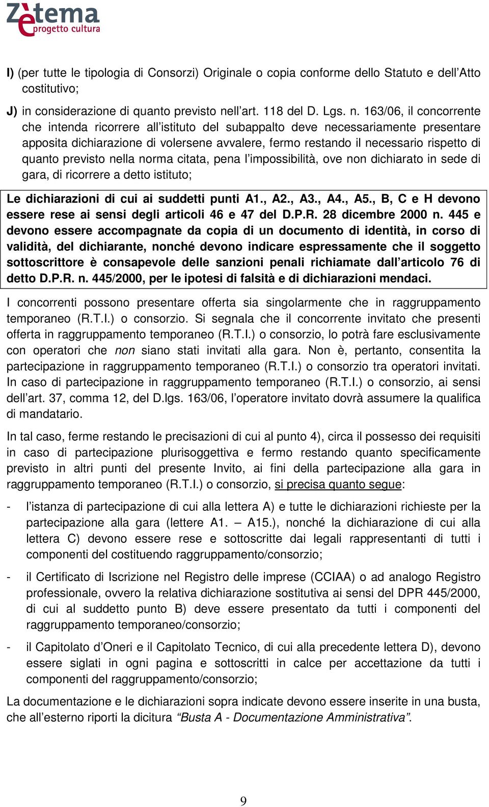 163/06, il concorrente che intenda ricorrere all istituto del subappalto deve necessariamente presentare apposita dichiarazione di volersene avvalere, fermo restando il necessario rispetto di quanto