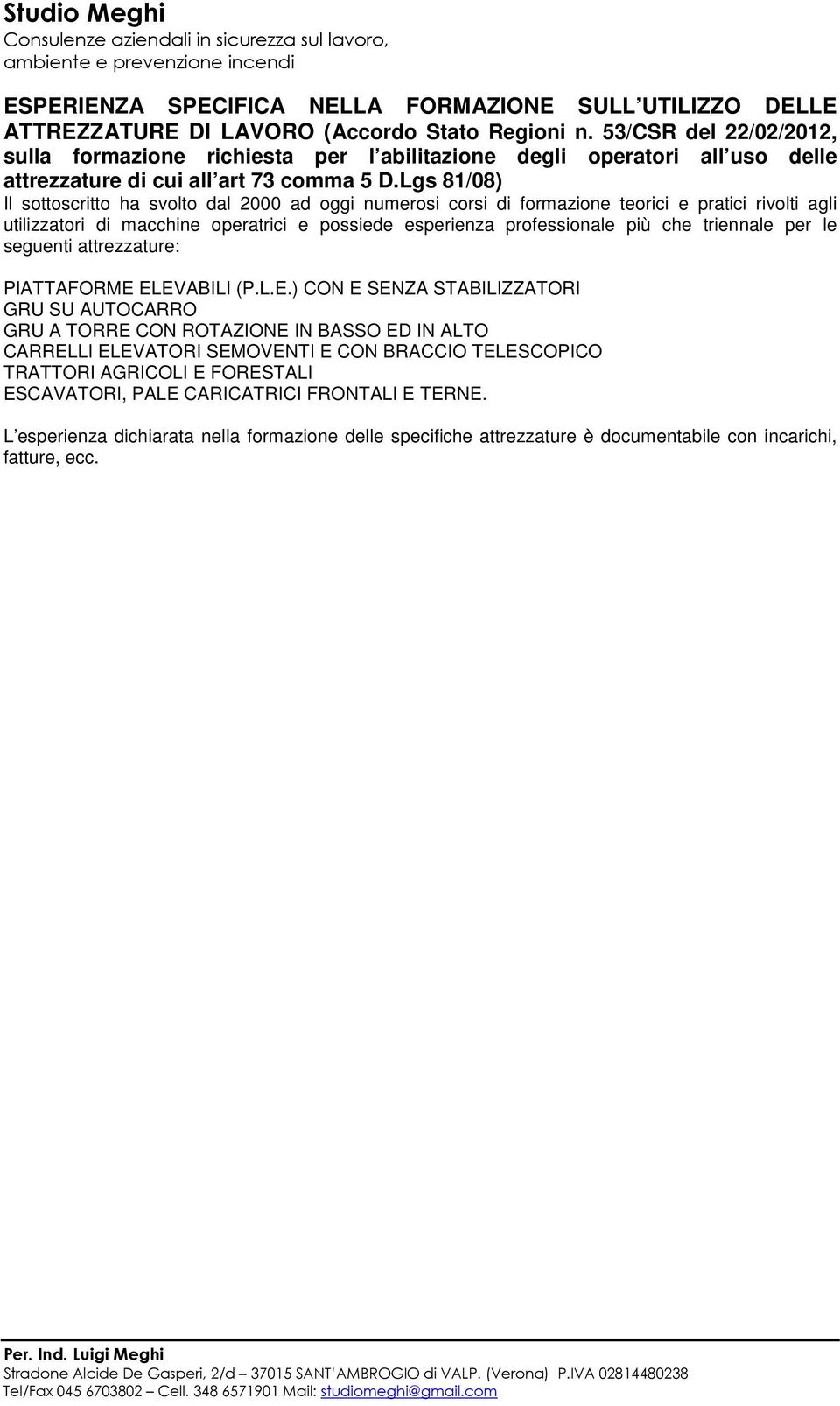 Lgs 81/08) Il sottoscritto ha svolto dal 2000 ad oggi numerosi corsi di formazione teorici e pratici rivolti agli utilizzatori di macchine operatrici e possiede esperienza professionale più che