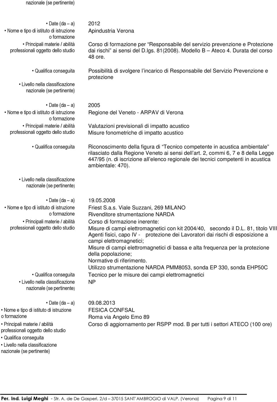 Possibilità di svolgere l incarico di Responsabile del Servizio Prevenzione e protezione Date (da a) 2005 Nome e tipo di istituto di istruzione Regione del Veneto - ARPAV di Verona Principali materie