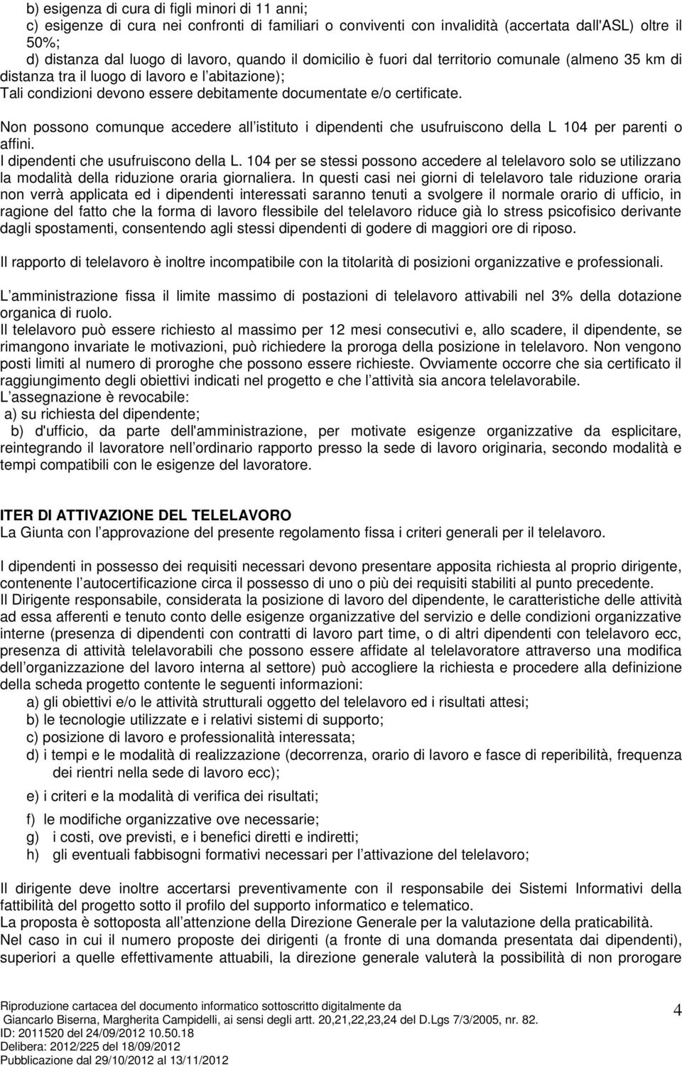 Non possono comunque accedere all istituto i dipendenti che usufruiscono della L 104 per parenti o affini. I dipendenti che usufruiscono della L.