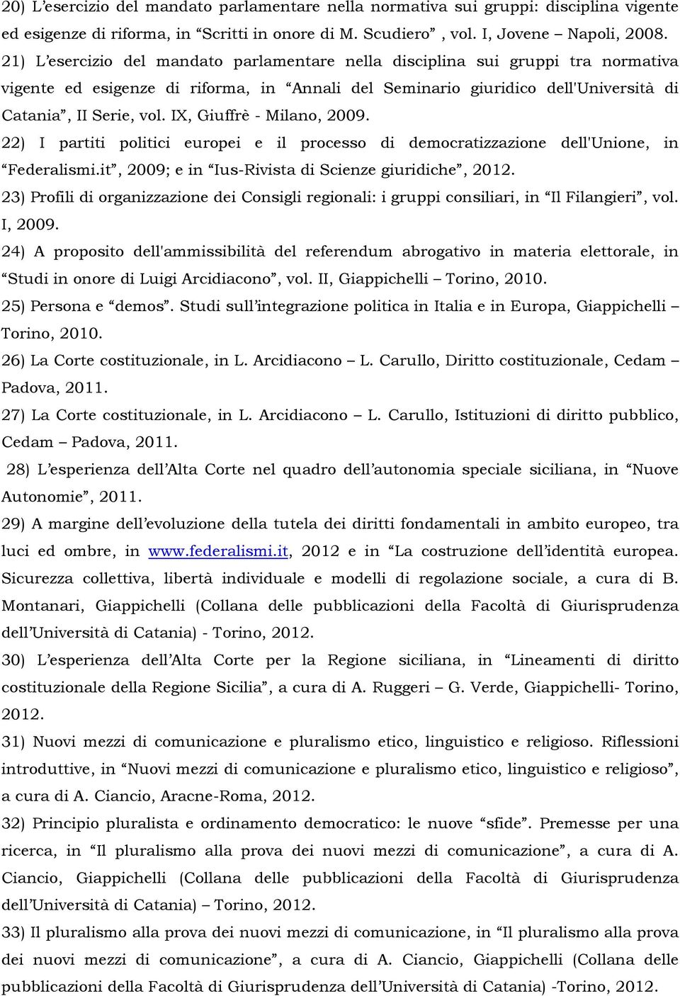 IX, Giuffrè - Milano, 2009. 22) I partiti politici europei e il processo di democratizzazione dell'unione, in Federalismi.it, 2009; e in Ius-Rivista di Scienze giuridiche, 2012.