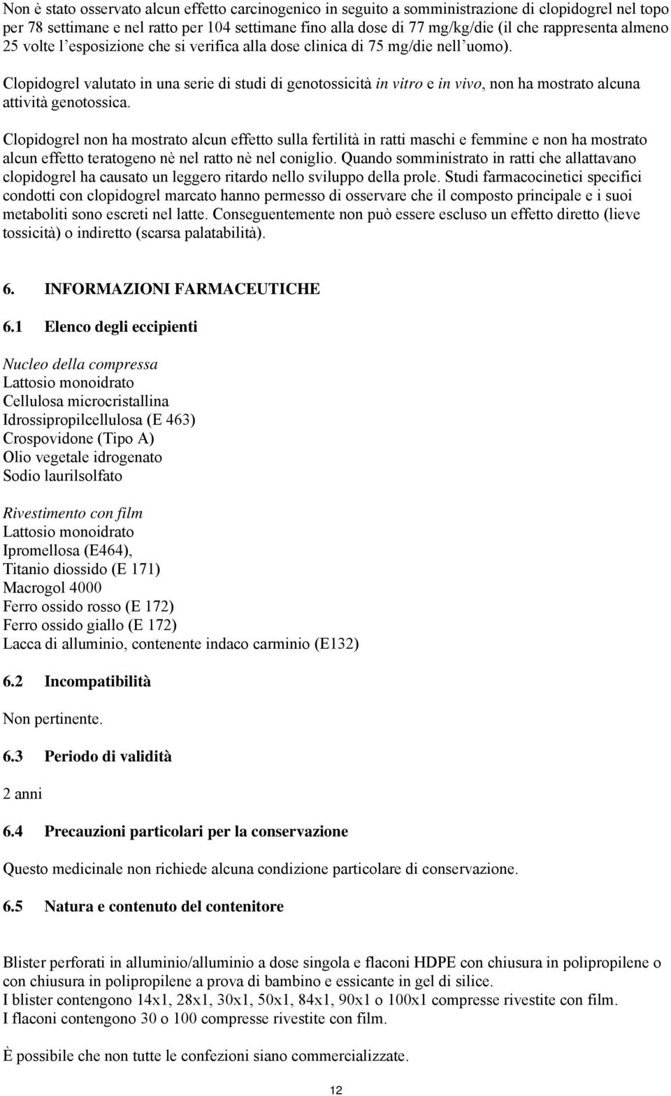 Clopidogrel valutato in una serie di studi di genotossicità in vitro e in vivo, non ha mostrato alcuna attività genotossica.