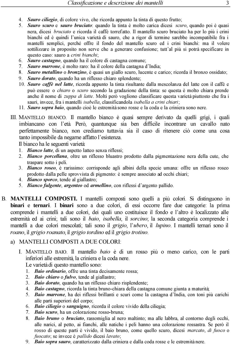 Il mantello scuro bruciato ha per lo più i crini bianchi ed è quindi l unica varietà di sauro, che a rigor di termine sarebbe incompatibile fra i mantelli semplici, perché offre il fondo del mantello