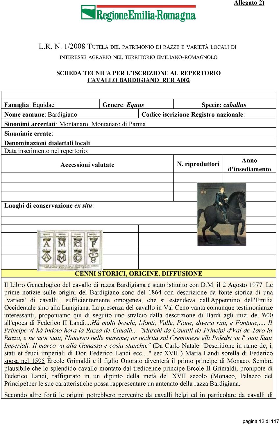 Equidae Genere: Equus Specie: caballus Nome comune: Bardigiano Codice iscrizione Registro nazionale: Sinonimi accertati: Montanaro, Montanaro di Parma Sinonimie errate: Denominazioni dialettali