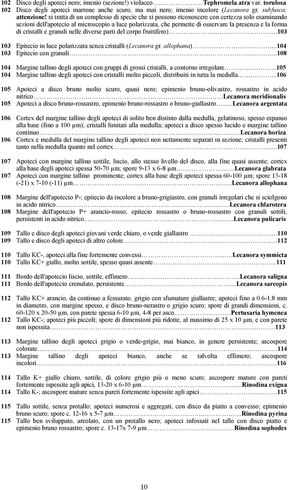 di cristalli e granuli nelle diverse parti del corpo fruttifero)...103 103 Epitecio in luce polarizzata senza cristalli (Lecanora gr. allophana)....104 103 Epitecio con granuli.