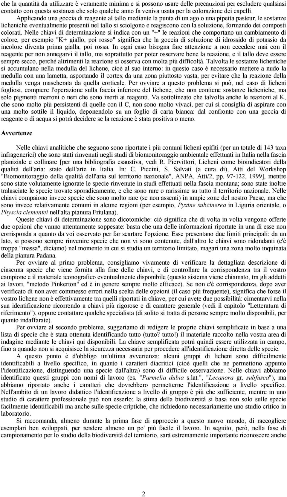 Applicando una goccia di reagente al tallo mediante la punta di un ago o una pipetta pasteur, le sostanze licheniche eventualmente presenti nel tallo si sciolgono e reagiscono con la soluzione,