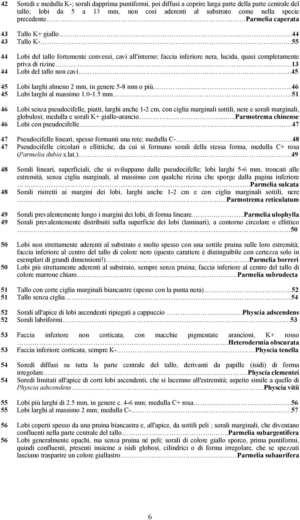 ...13 44 Lobi del tallo non cavi..45 45 Lobi larghi almeno 2 mm, in genere 5-8 mm o più......46 45 Lobi larghi al massimo 1.0-1.5 mm.