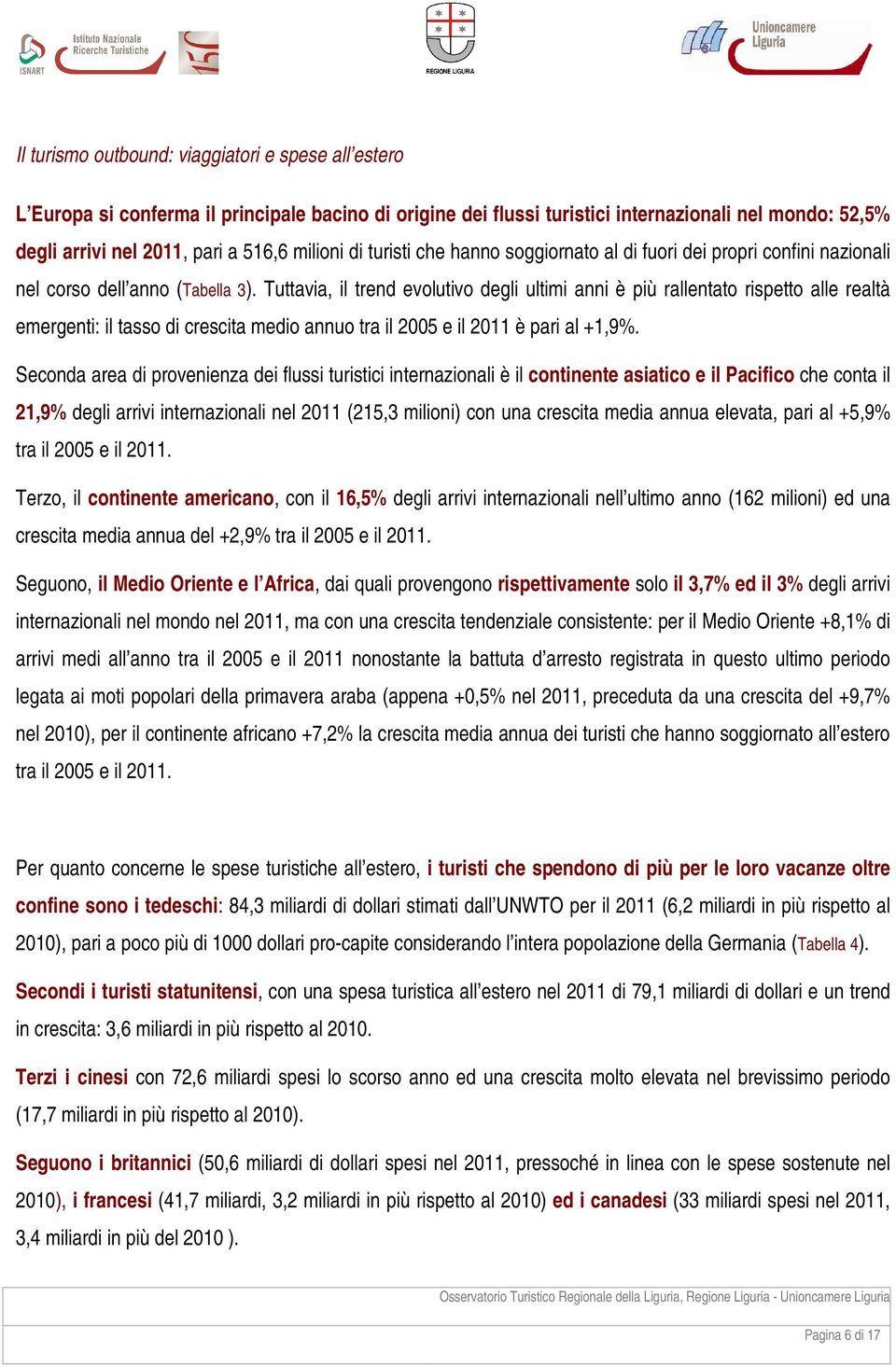 Tuttavia, il trend evolutivo degli ultimi anni è più rallentato rispetto alle realtà emergenti: il tasso di crescita medio annuo tra il 2005 e il 2011 è pari al +1,9%.