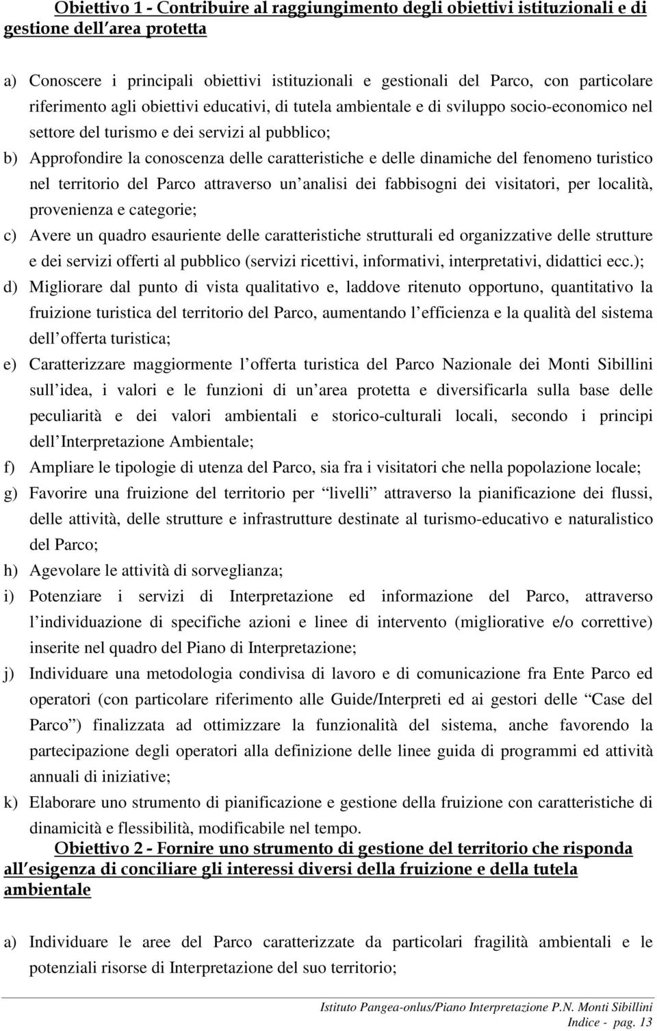 dinamiche del fenomeno turistico nel territorio del Parco attraverso un analisi dei fabbisogni dei visitatori, per località, provenienza e categorie; c) Avere un quadro esauriente delle