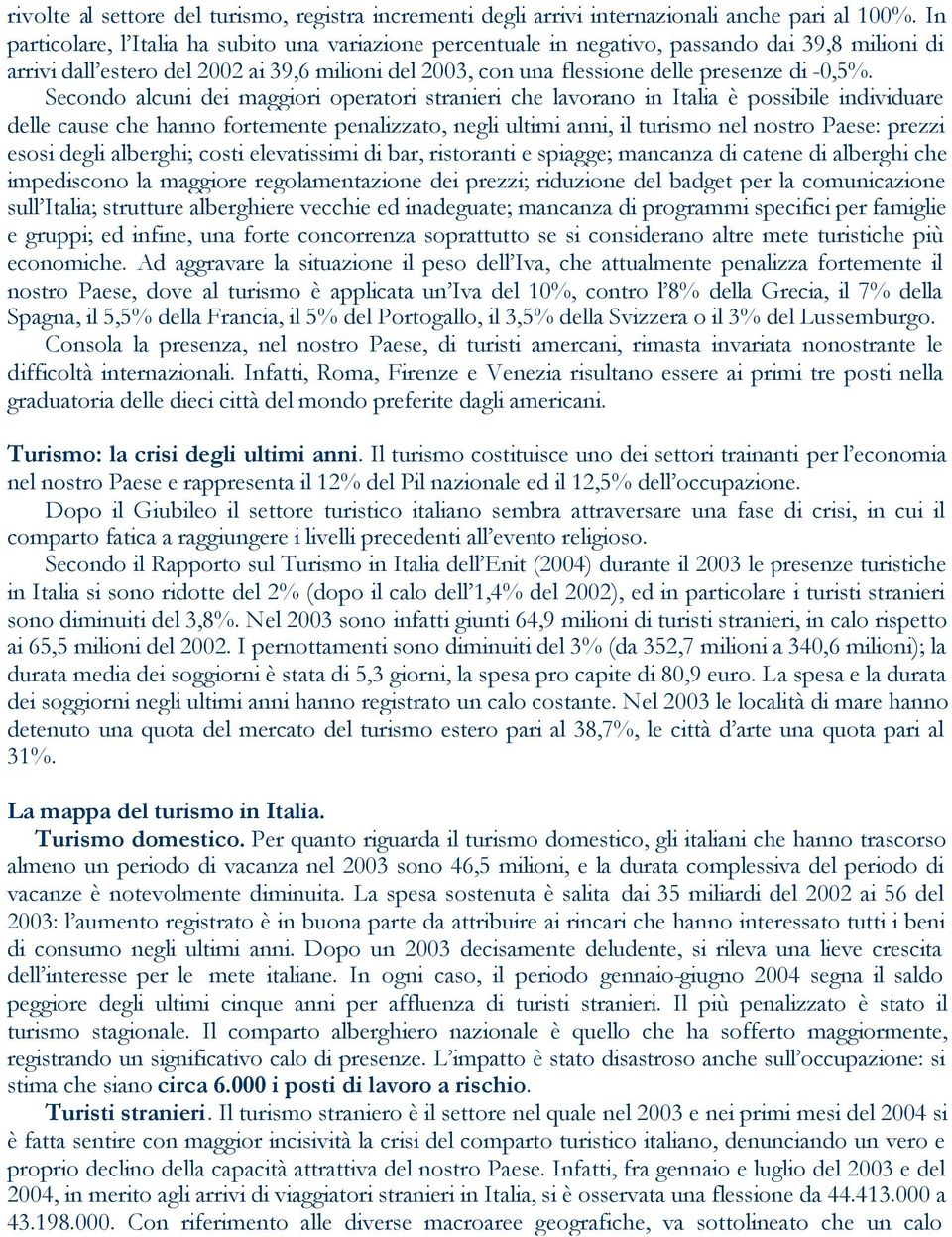 Secondo alcuni dei maggiori operatori stranieri che lavorano in Italia è possibile individuare delle cause che hanno fortemente penalizzato, negli ultimi anni, il turismo nel nostro Paese: prezzi