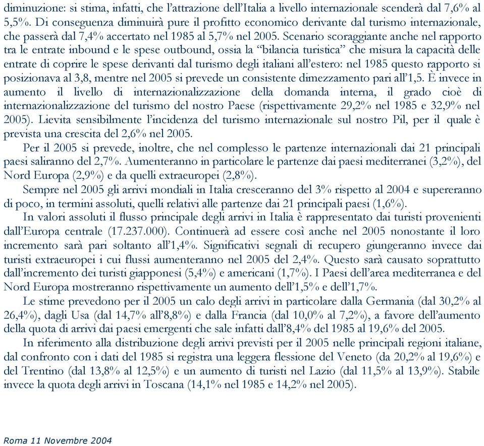 Scenario scoraggiante anche nel rapporto tra le entrate inbound e le spese outbound, ossia la bilancia turistica che misura la capacità delle entrate di coprire le spese derivanti dal turismo degli