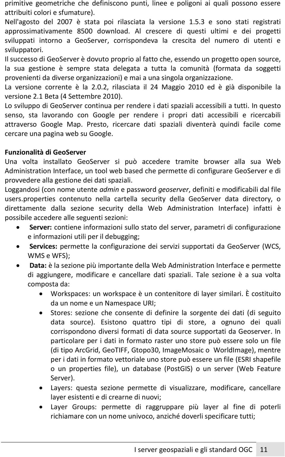 Il successo di GeoServer è dovuto proprio al fatto che, essendo un progetto open source, la sua gestione è sempre stata delegata a tutta la comunità (formata da soggetti provenienti da diverse