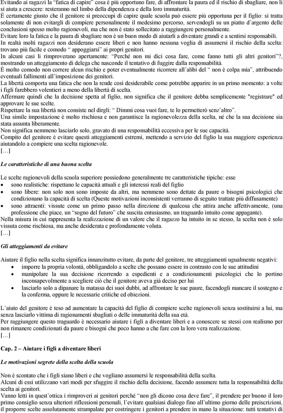 È certamente giusto che il genitore si preoccupi di capire quale scuola può essere più opportuna per il figlio: si tratta solamente di non evitargli di compiere personalmente il medesimo percorso,