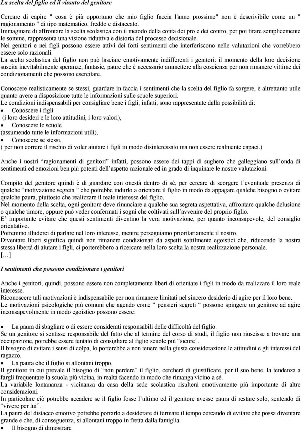 Immaginare di affrontare la scelta scolastica con il metodo della conta dei pro e dei contro, per poi tirare semplicemente le somme, rappresenta una visione riduttiva e distorta del processo