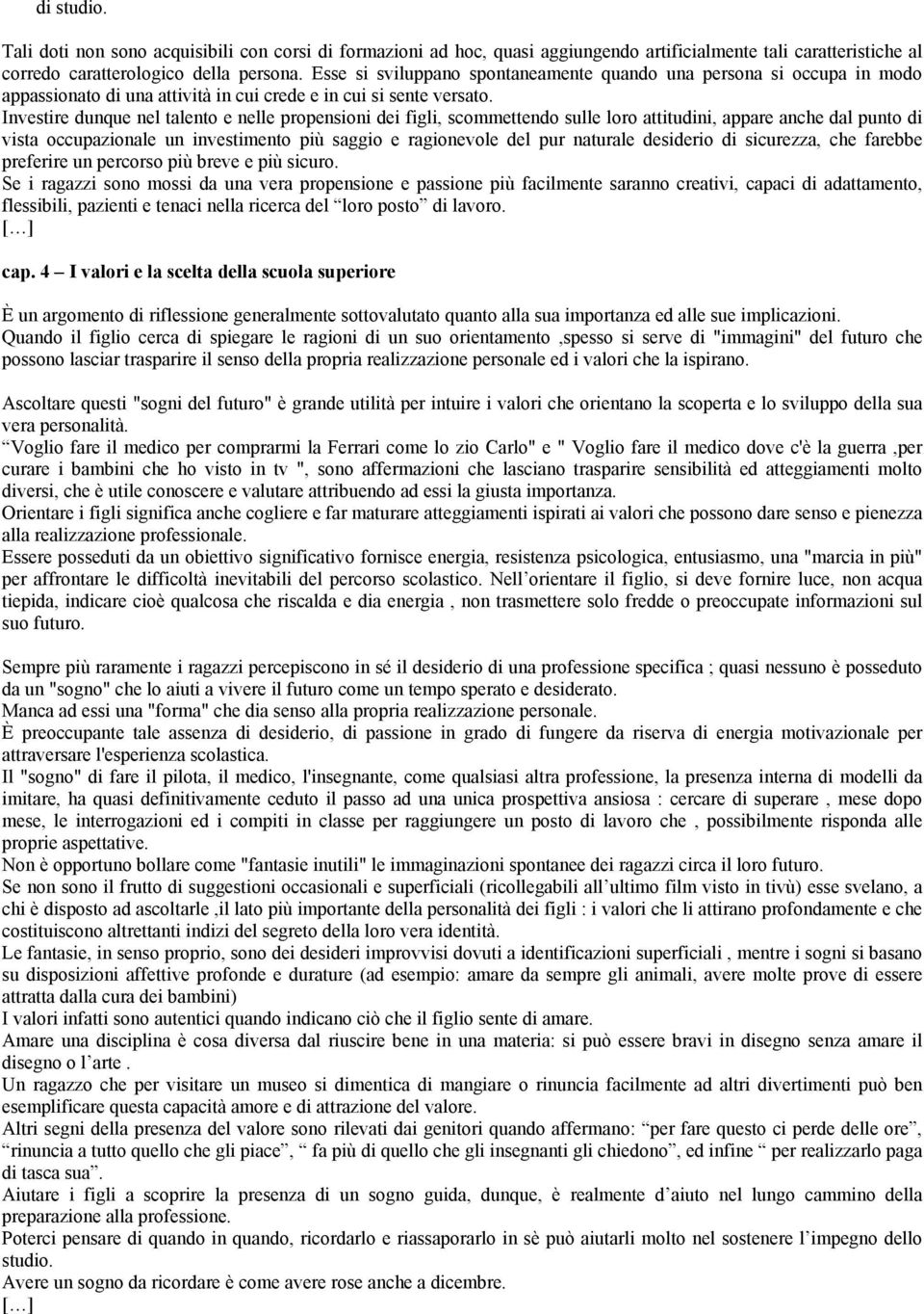 Investire dunque nel talento e nelle propensioni dei figli, scommettendo sulle loro attitudini, appare anche dal punto di vista occupazionale un investimento più saggio e ragionevole del pur naturale