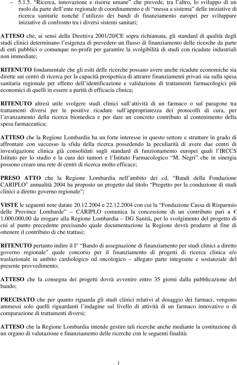 standard di qualità degli studi clinici determinano l esigenza di prevedere un flusso di finanziamento delle ricerche da parte di enti pubblici o comunque no-profit per garantire la svolgibilità di