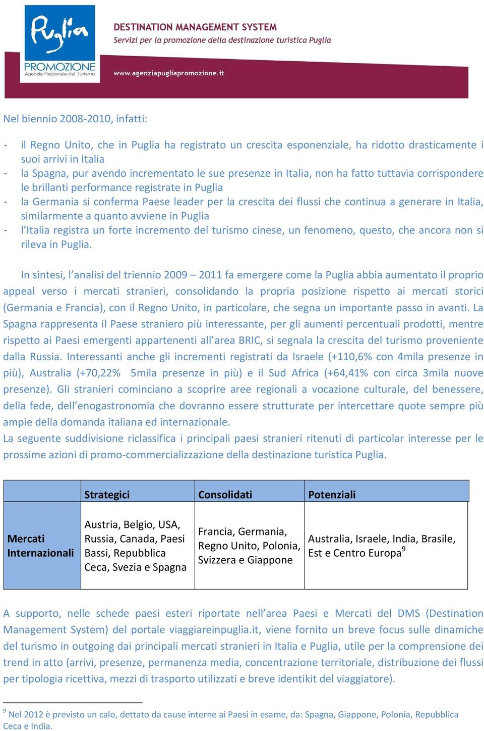 Italia, similarmente a quanto avviene in Puglia - l Italia registra un forte incremento del turismo cinese, un fenomeno, questo, che ancora non si rileva in Puglia.