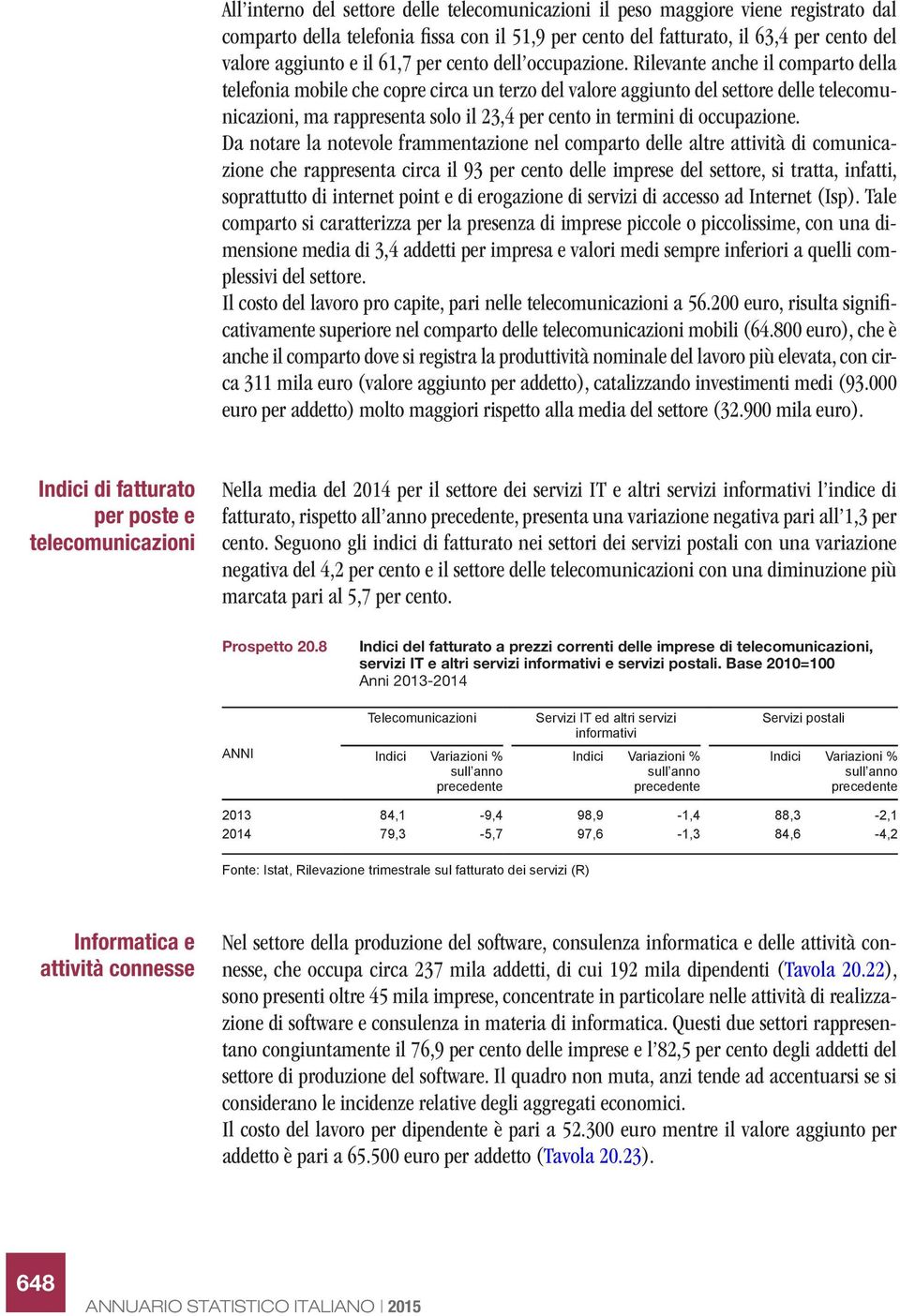 Rilevante anche il comparto della telefonia mobile che copre circa un terzo del valore aggiunto del settore delle telecomunicazioni, ma rappresenta solo il 23,4 per cento in termini di occupazione.