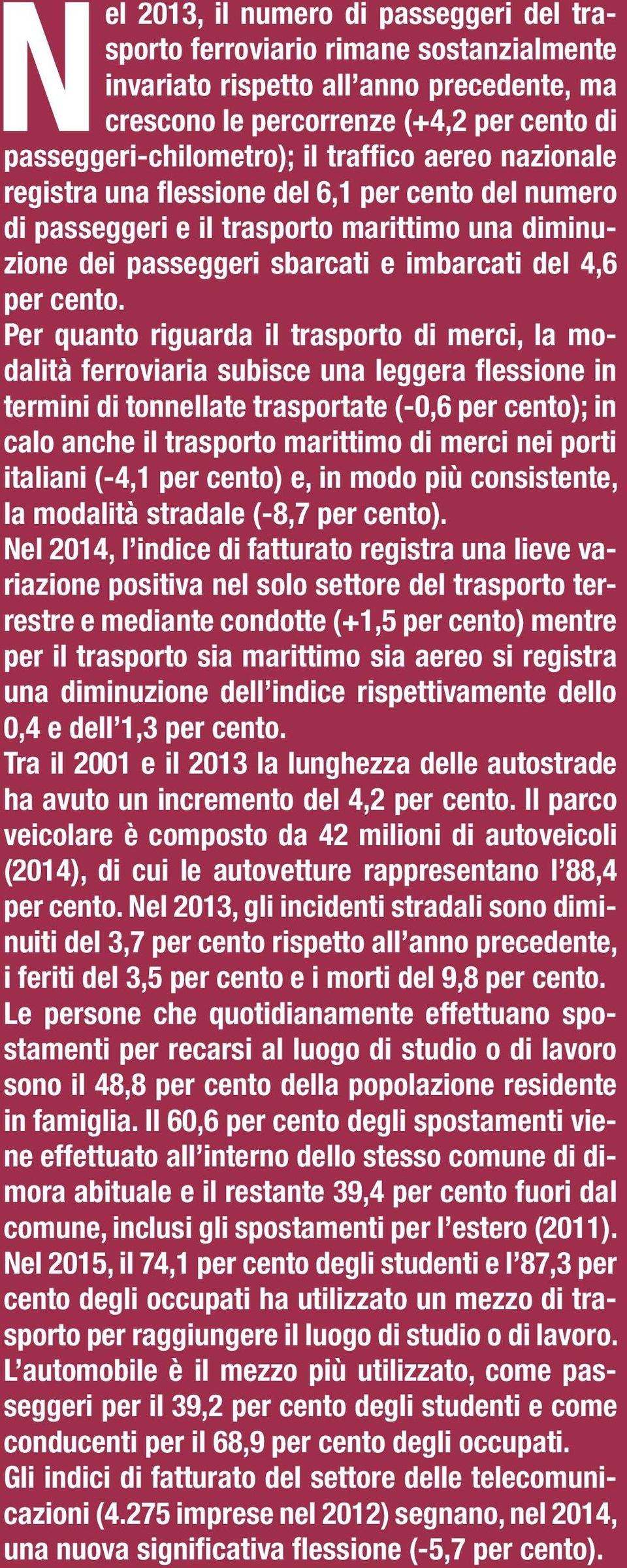 Per quanto riguarda il trasporto di merci, la modalità ferroviaria subisce una leggera flessione in termini di tonnellate trasportate (-0,6 per cento); in calo anche il trasporto marittimo di merci