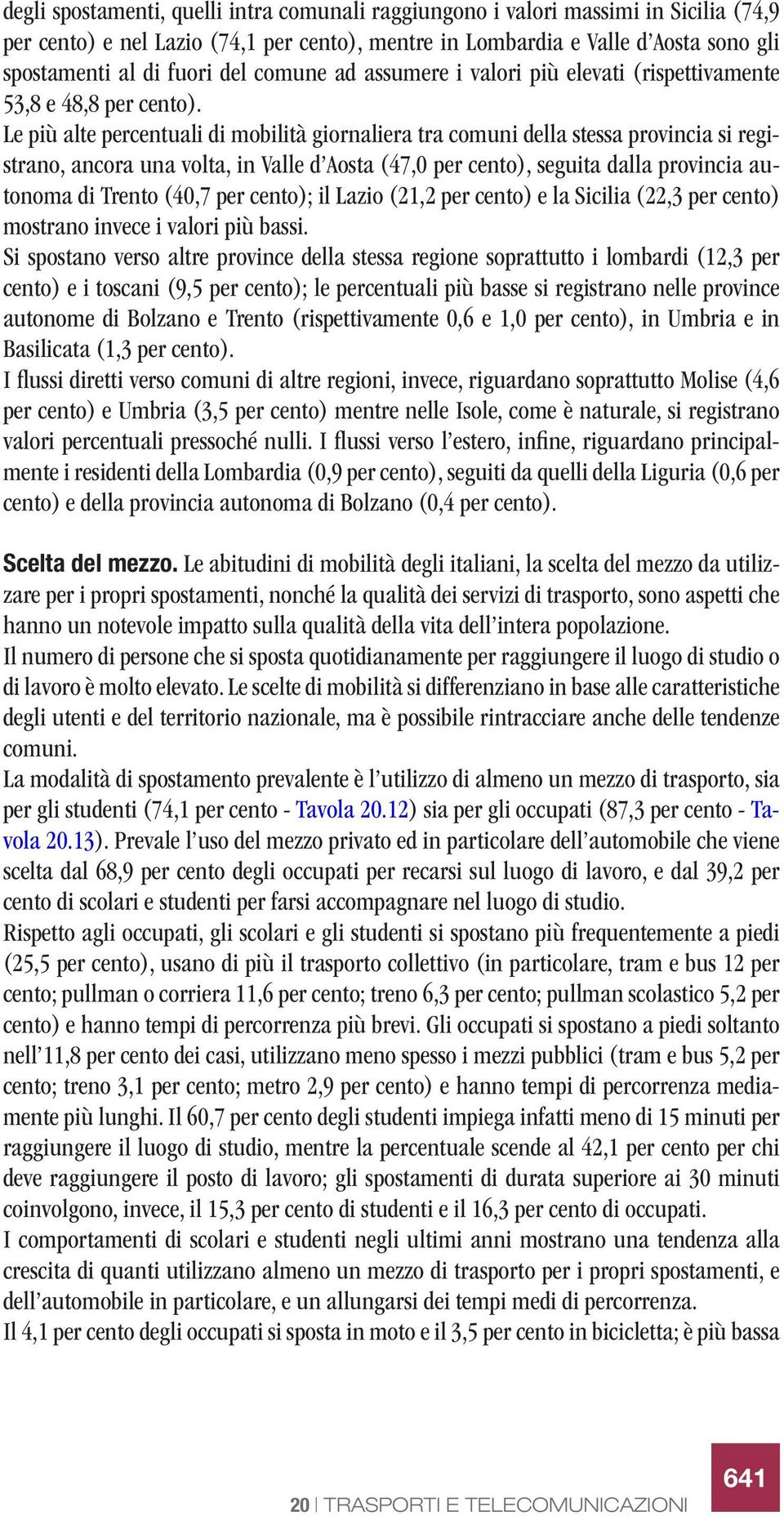 Le più alte percentuali di mobilità giornaliera tra comuni della stessa provincia si registrano, ancora una volta, in Valle d Aosta (47,0 per cento), seguita dalla provincia autonoma di Trento (40,7