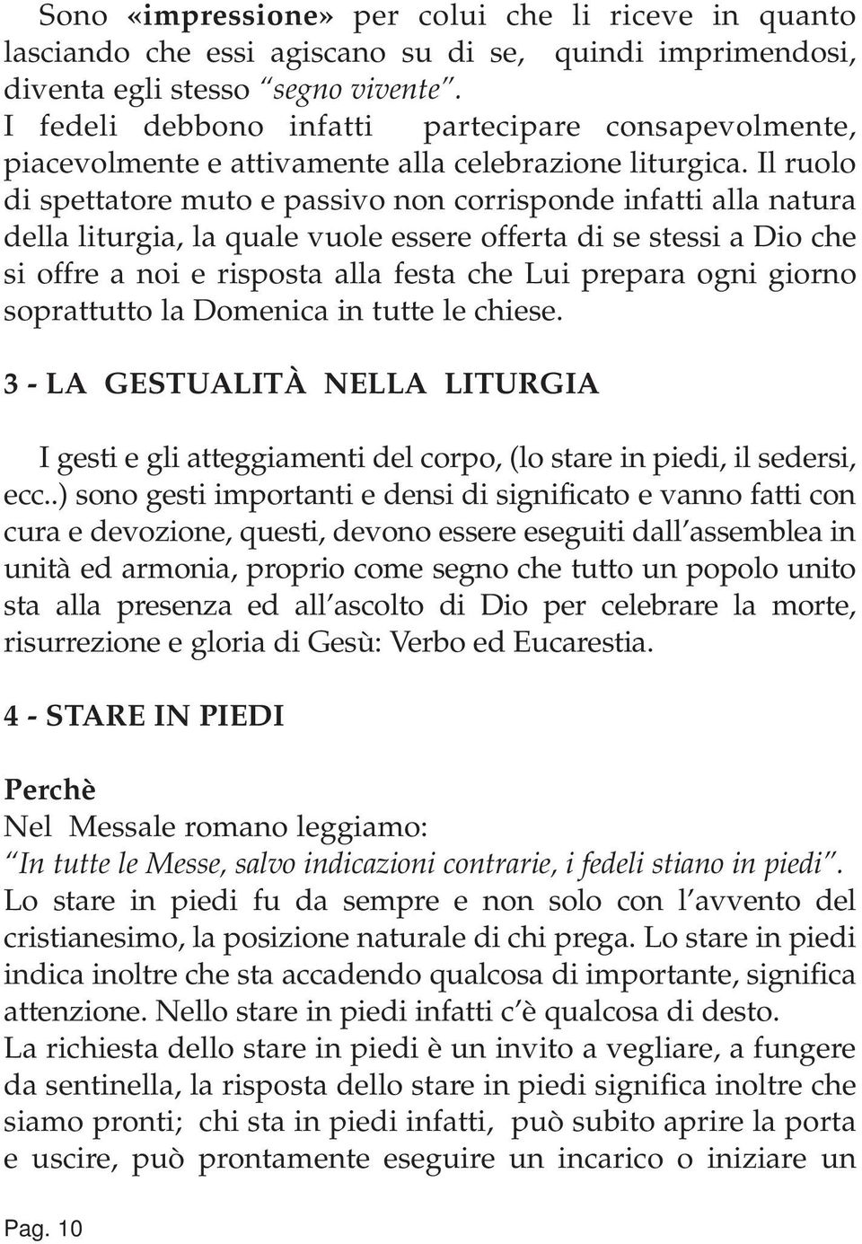 Il ruolo di spettatore muto e passivo non corrisponde infatti alla natura della liturgia, la quale vuole essere offerta di se stessi a Dio che si offre a noi e risposta alla festa che Lui prepara