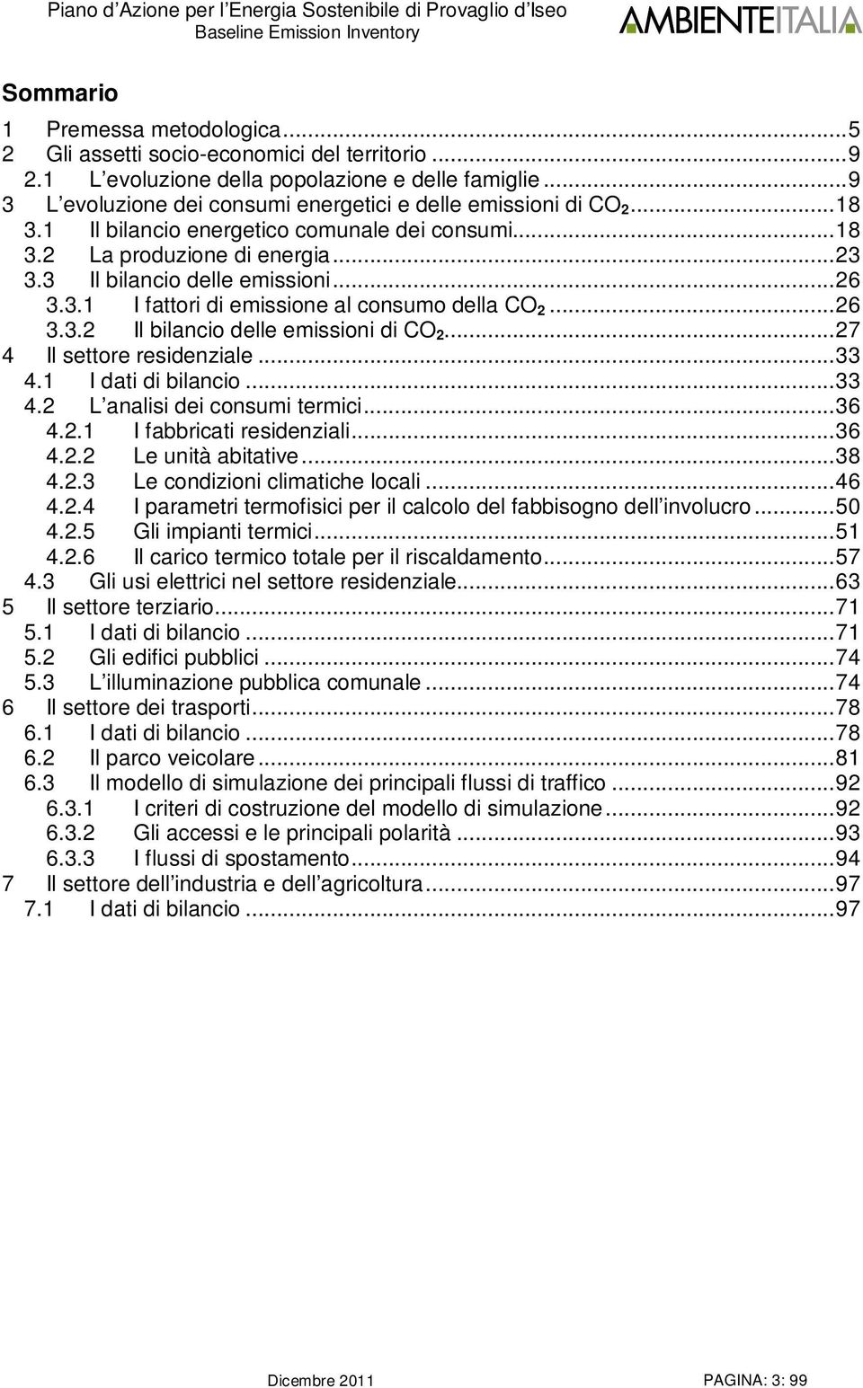 3.1 I fattori di emissione al consumo della CO 2...26 3.3.2 Il bilancio delle emissioni di CO 2...27 4 Il settore residenziale...33 4.1 I dati di bilancio...33 4.2 L analisi dei consumi termici...36 4.