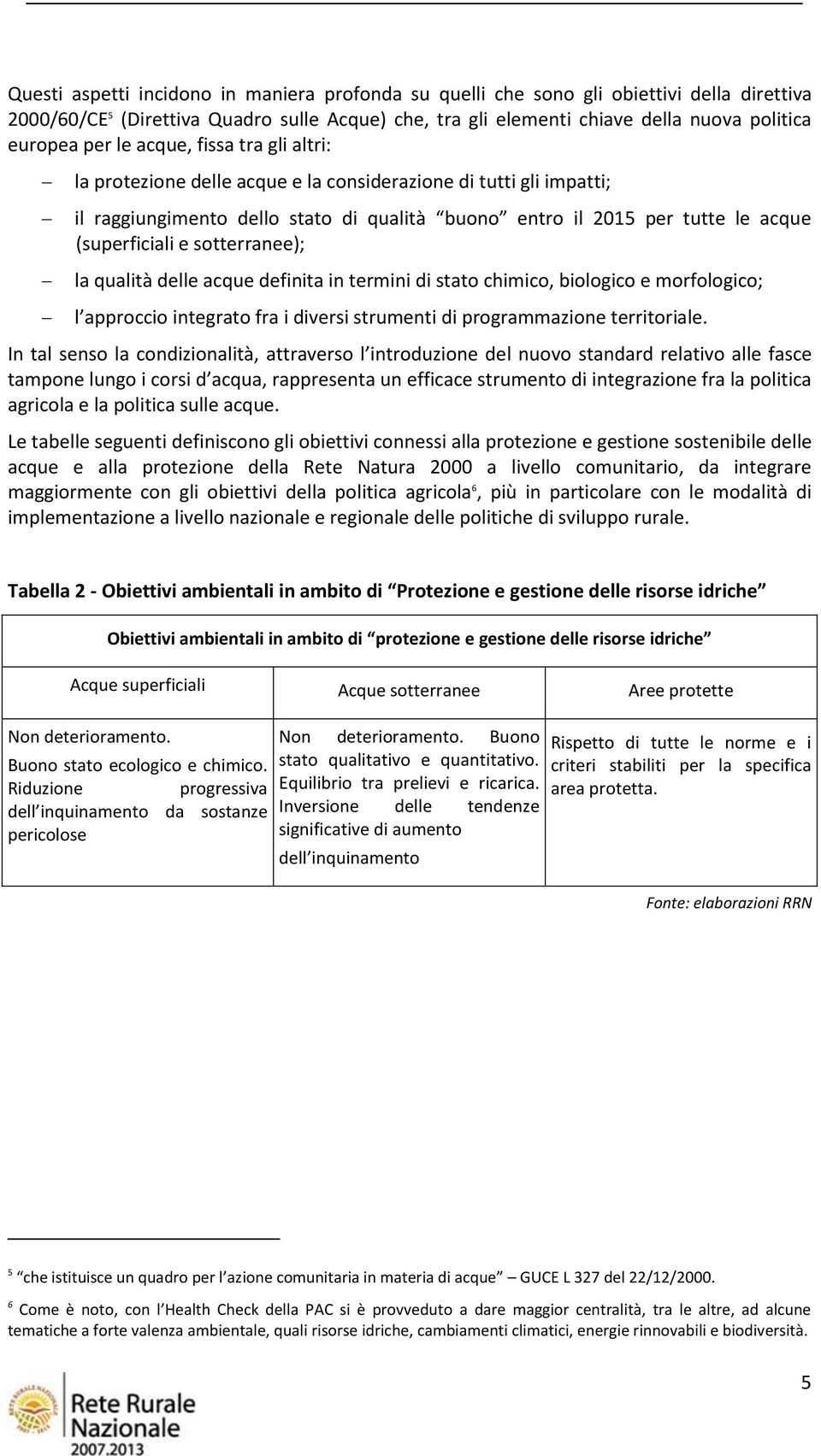 sotterranee); la qualità delle acque definita in termini di stato chimico, biologico e morfologico; l approccio integrato fra i diversi strumenti di programmazione territoriale.