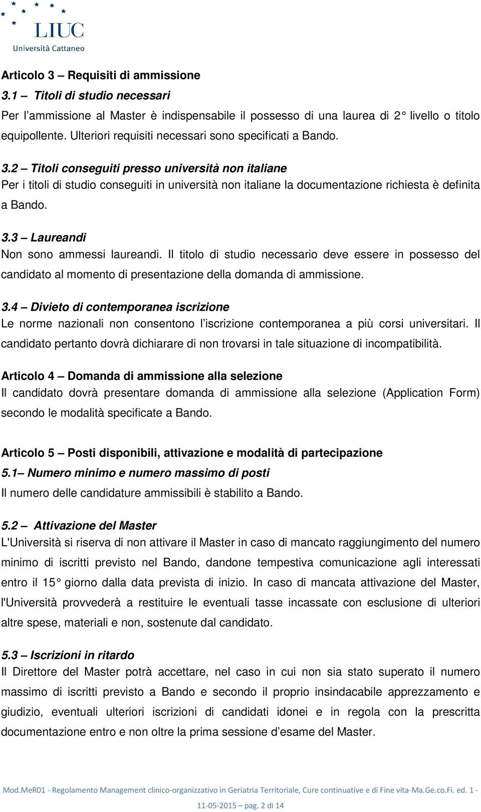 Titoli conseguiti presso università non italiane Per i titoli di studio conseguiti in università non italiane la documentazione richiesta è definita a Bando. 3.3 Laureandi Non sono ammessi laureandi.