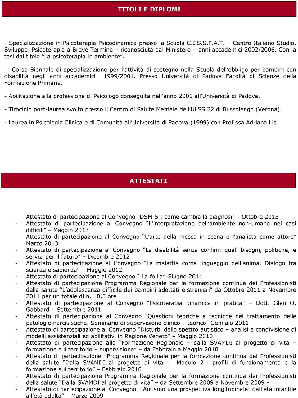 - Corso Biennale di specializzazione per l attività di sostegno nella Scuola dell obbligo per bambini con disabilità negli anni accademici 1999/2001.