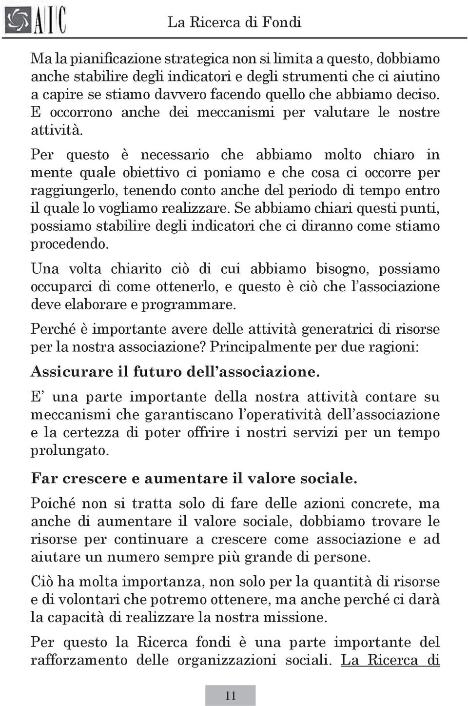 Per questo è necessario che abbiamo molto chiaro in mente quale obiettivo ci poniamo e che cosa ci occorre per raggiungerlo, tenendo conto anche del periodo di tempo entro il quale lo vogliamo