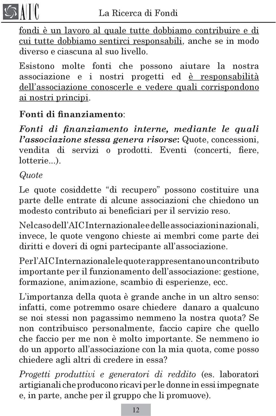 Fonti di finanziamento: Fonti di finanziamento interne, mediante le quali l associazione stessa genera risorse: Quote, concessioni, vendita di servizi o prodotti. Eventi (concerti, fiere, lotterie...).