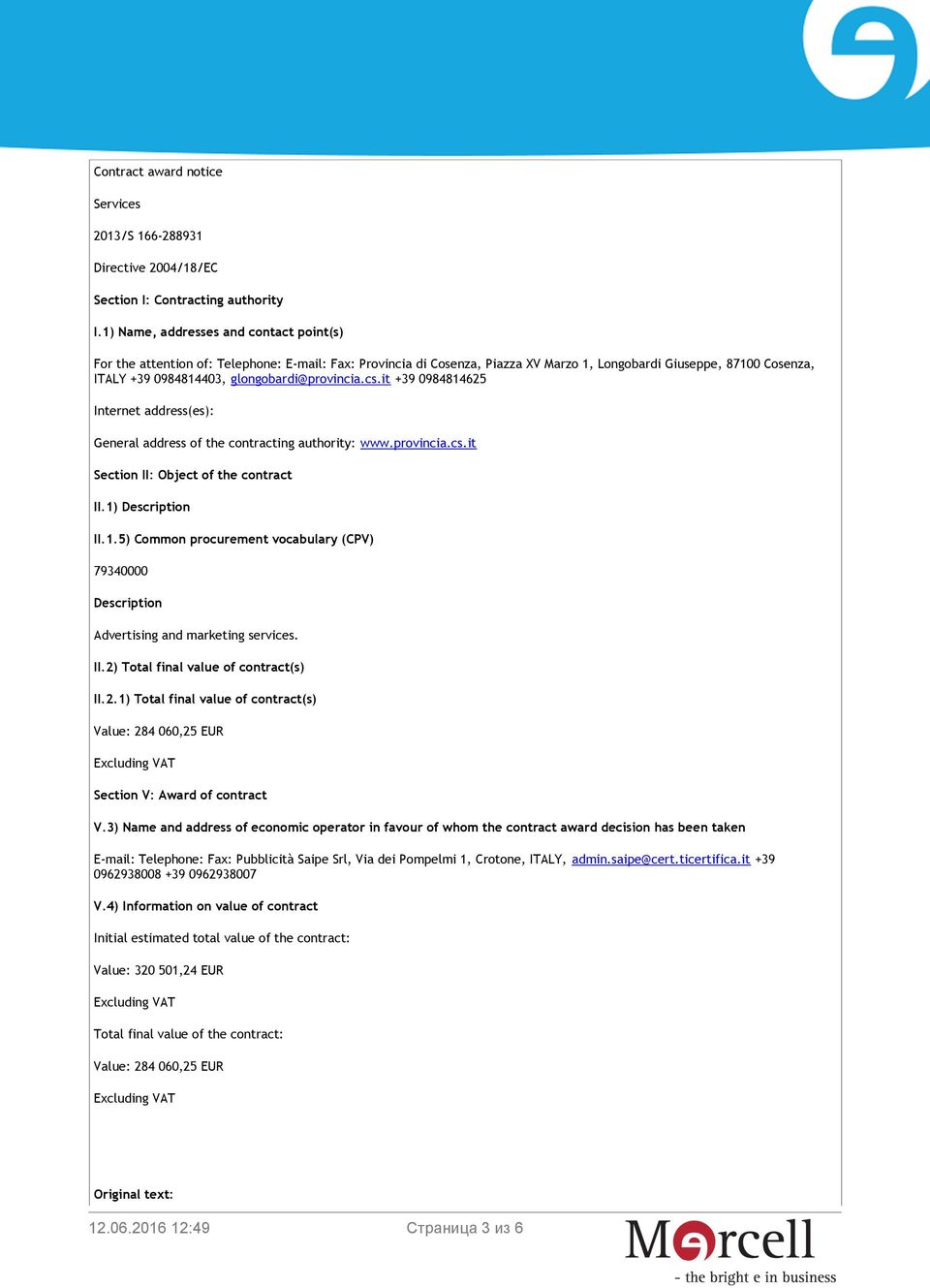 glongobardi@provincia.cs.it +39 0984814625 Internet address(es): General address of the contracting authority: www.provincia.cs.it Section II: Object of the contract II.1) Description II.1.5) Common procurement vocabulary (CPV) 79340000 Description Advertising and marketing services.