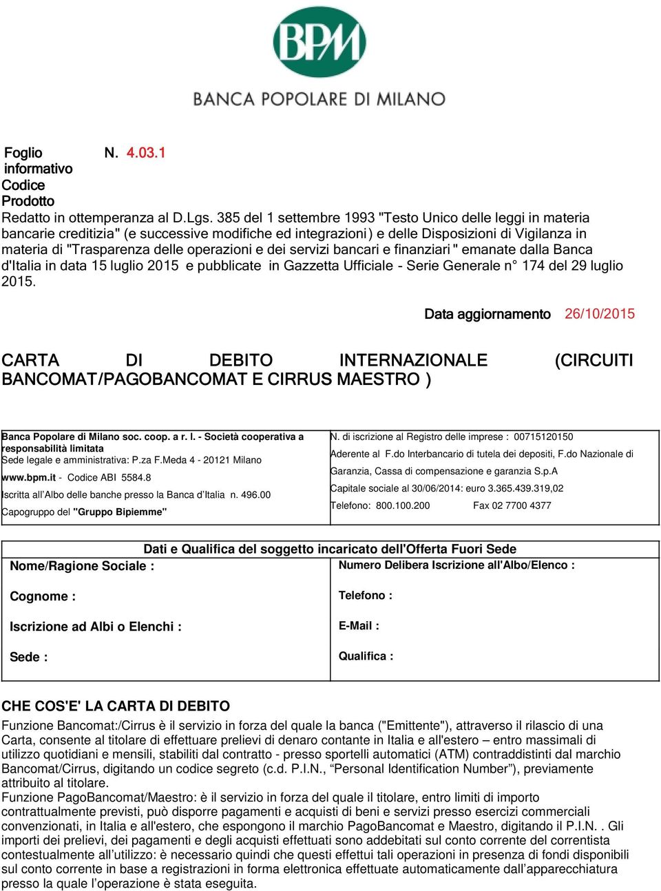 do Interbancario di tutela dei depositi, F.do Nazionale di Garanzia, Cassa di compensazione e garanzia S.p.A Capitale sociale al 30/06/2014: euro 3.365.439.319,02 Telefono: 800.100.