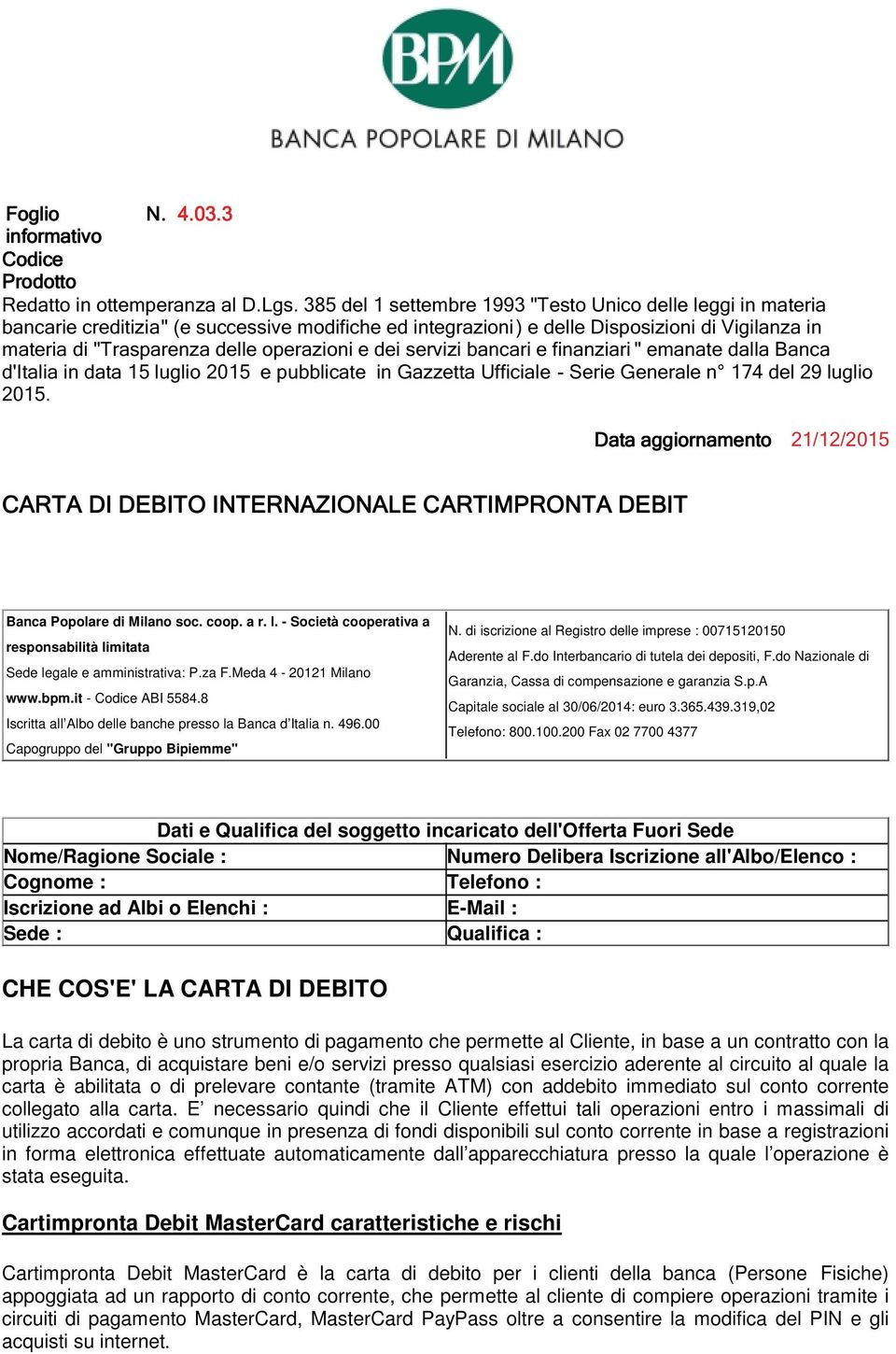 do Interbancario di tutela dei depositi, F.do Nazionale di Garanzia, Cassa di compensazione e garanzia S.p.A Capitale sociale al 30/06/2014: euro 3.365.439.319,02 Telefono: 800.100.