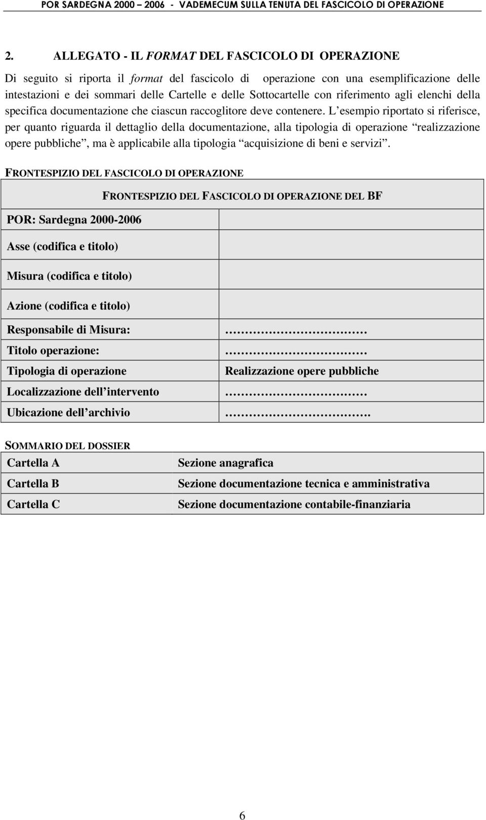 L esempio riportato si riferisce, per quanto riguarda il dettaglio della documentazione, alla tipologia di operazione realizzazione opere pubbliche, ma è applicabile alla tipologia acquisizione di