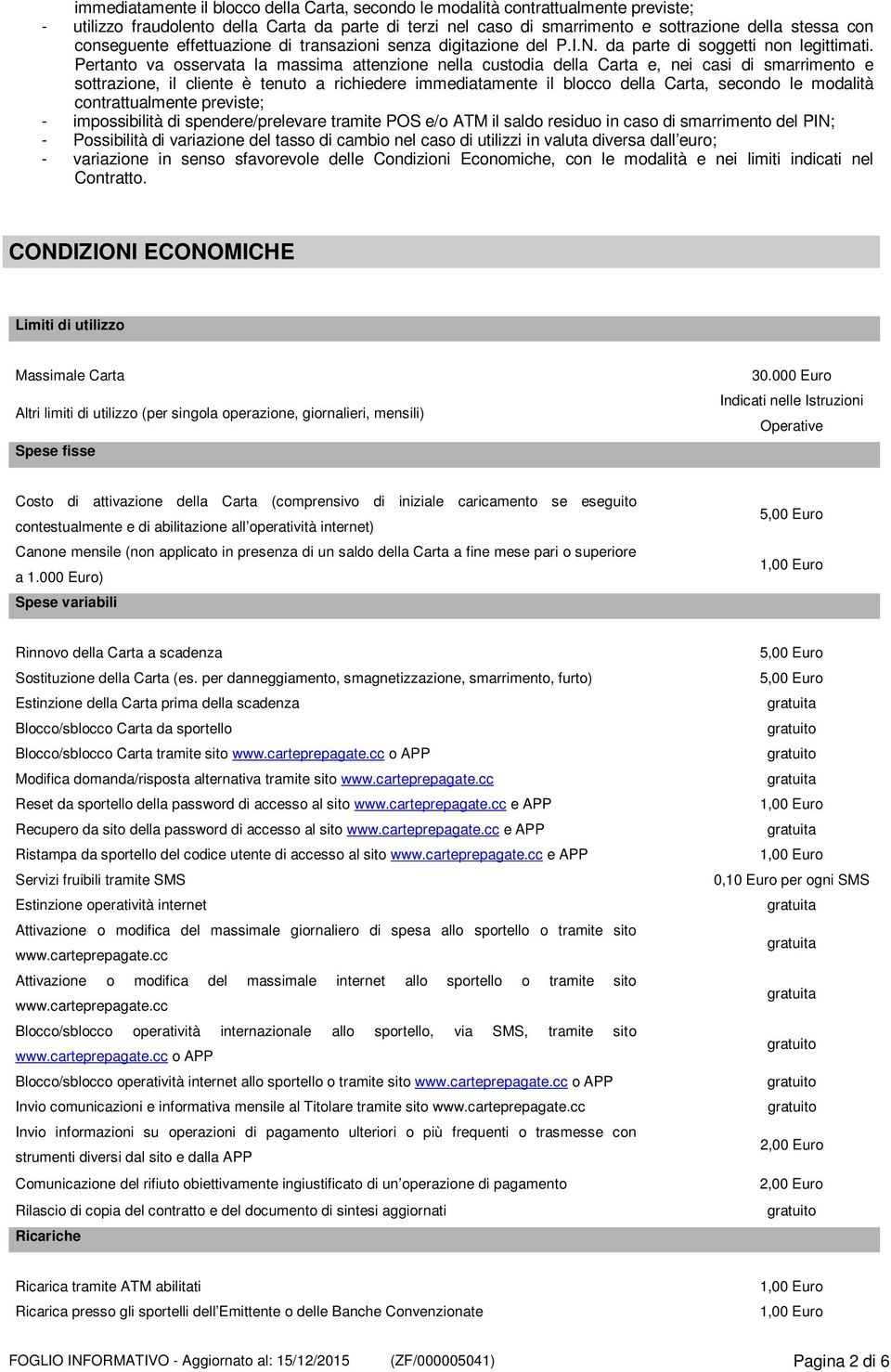 Pertanto va osservata la massima attenzione nella custodia della Carta e, nei casi di smarrimento e sottrazione, il cliente è tenuto a richiedere immediatamente il blocco della Carta, secondo le