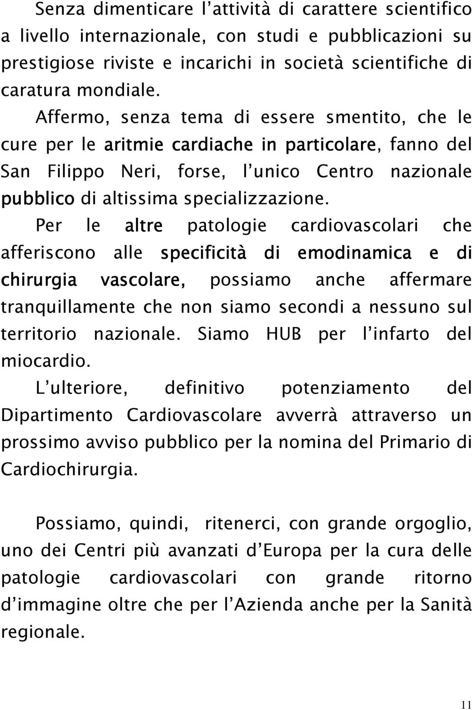 Per le altre patologie cardiovascolari che afferiscono alle specificità di emodinamica e di chirurgia vascolare, possiamo anche affermare tranquillamente che non siamo secondi a nessuno sul