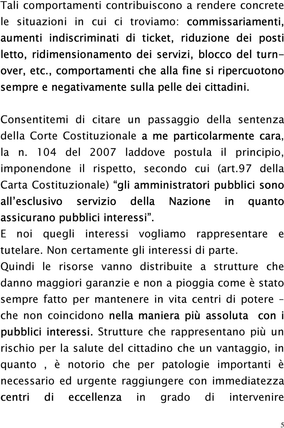 Consentitemi di citare un passaggio della sentenza della Corte Costituzionale a me particolarmente cara, la n. 104 del 2007 laddove postula il principio, imponendone il rispetto, secondo cui (art.