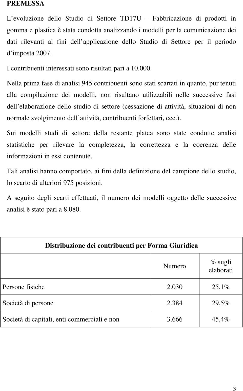 Nella prima fase di analisi 945 contribuenti sono stati scartati in quanto, pur tenuti alla compilazione dei modelli, non risultano utilizzabili nelle successive fasi dell elaborazione dello studio