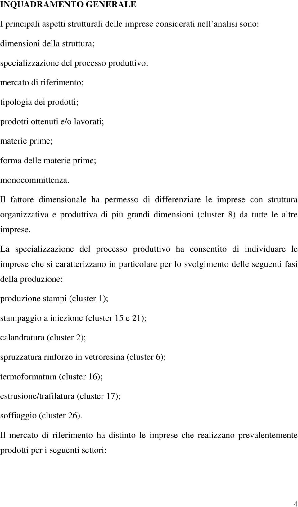 Il fattore dimensionale ha permesso di differenziare le imprese con struttura organizzativa e produttiva di più grandi dimensioni (cluster 8) da tutte le altre imprese.