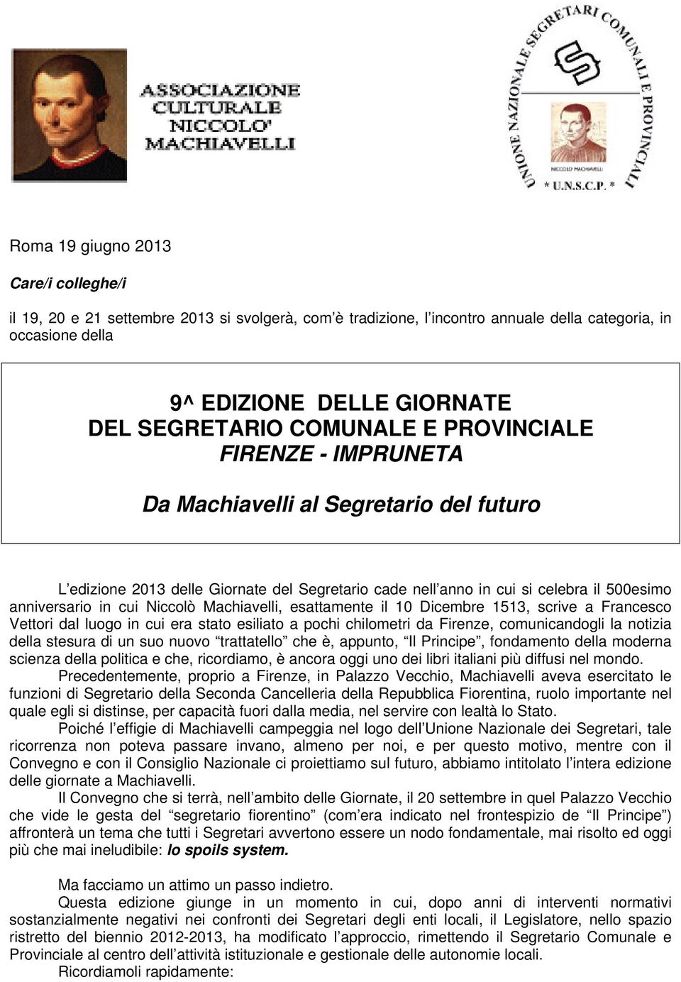 Niccolò Machiavelli, esattamente il 10 Dicembre 1513, scrive a Francesco Vettori dal luogo in cui era stato esiliato a pochi chilometri da Firenze, comunicandogli la notizia della stesura di un suo