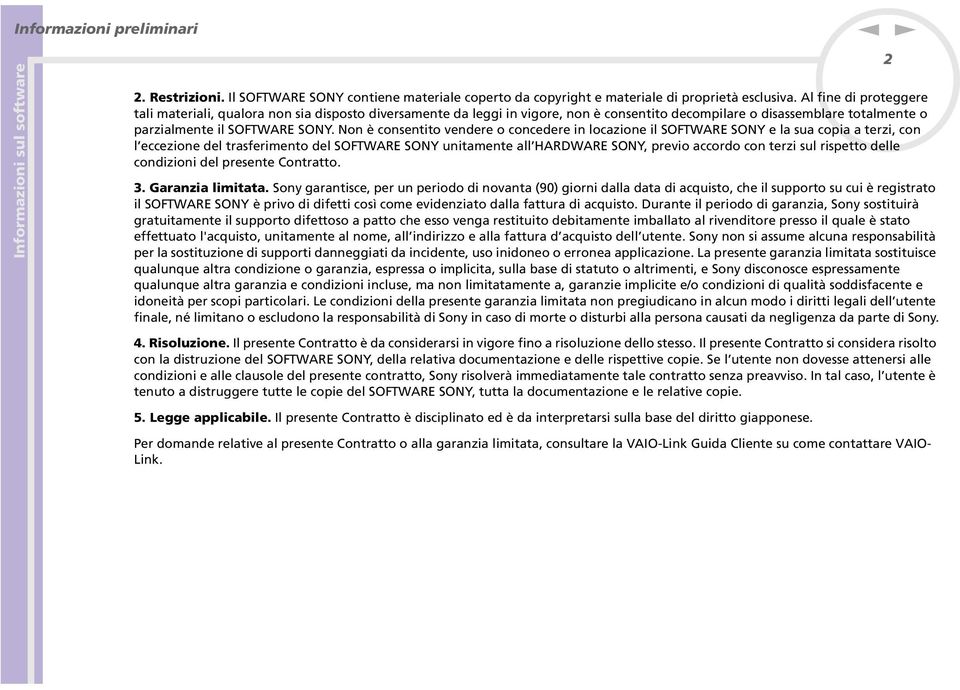 o è cosetito vedere o cocedere i locazioe il SOFTWARE SOY e la sua copia a terzi, co l eccezioe del trasferimeto del SOFTWARE SOY uitamete all HARDWARE SOY, previo accordo co terzi sul rispetto delle