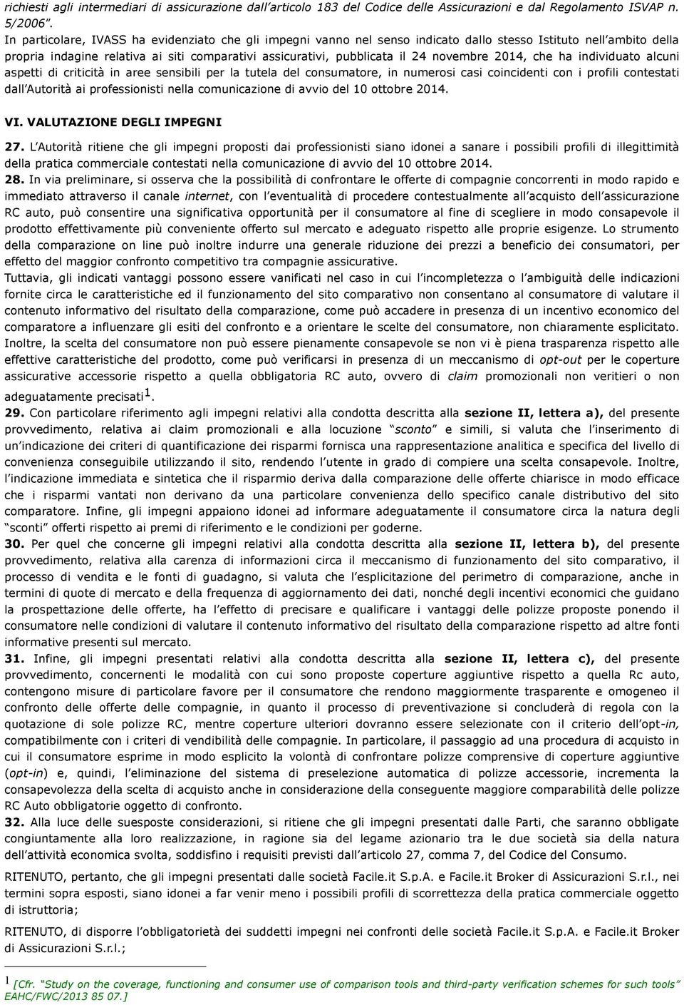 novembre 2014, che ha individuato alcuni aspetti di criticità in aree sensibili per la tutela del consumatore, in numerosi casi coincidenti con i profili contestati dall Autorità ai professionisti