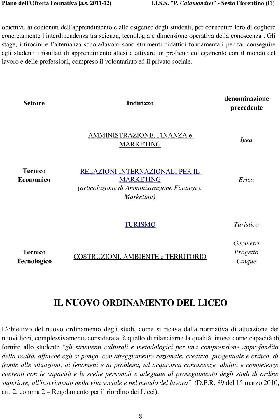 Gli stage, i tirocini e l alternanza scuola/lavoro sono strumenti didattici fondamentali per far conseguire agli studenti i risultati di apprendimento attesi e attivare un proficuo collegamento con